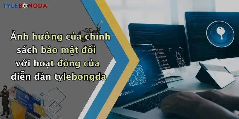 Ảnh hưởng của chính sách bảo mật đối với hoạt động của diễn đàn tylebongda