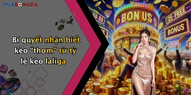 Bí quyết nhận biết kèo “thơm” từ tỷ lệ kèo laliga