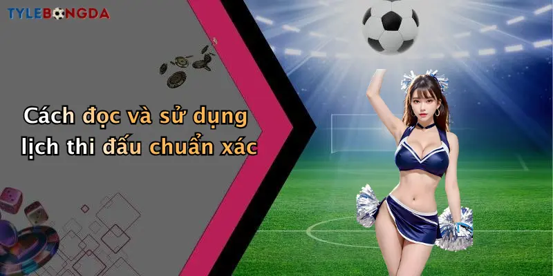 Cách đọc và sử dụng lịch thi đấu chuẩn xác
