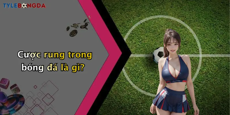 Cược rung trong bóng đá là gì?