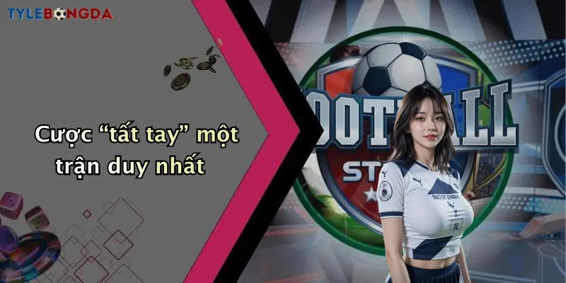 Cược “tất tay” một trận duy nhất