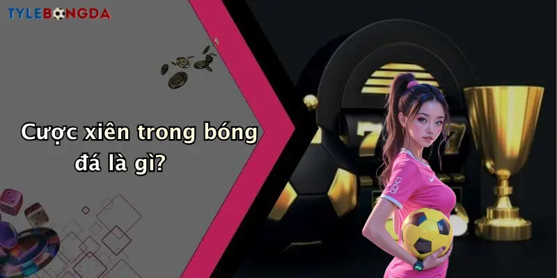 Cược xiên trong bóng đá là gì?