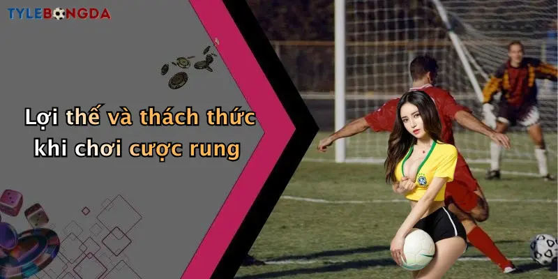 Lợi thế và thách thức khi chơi cược rung