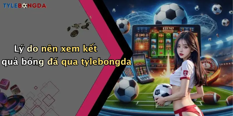 Lý do nên xem kết quả bóng đá qua tylebongda