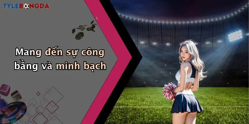 Mang đến sự công bằng và minh bạch