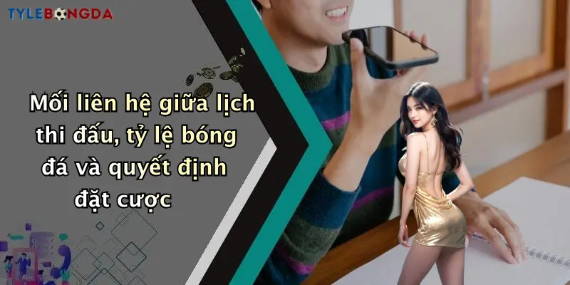 Mối liên hệ giữa lịch thi đấu, tỷ lệ bóng đá và quyết định đặt cược