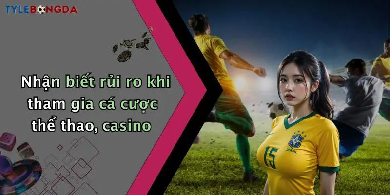 Nhận biết rủi ro khi tham gia cá cược thể thao, casino