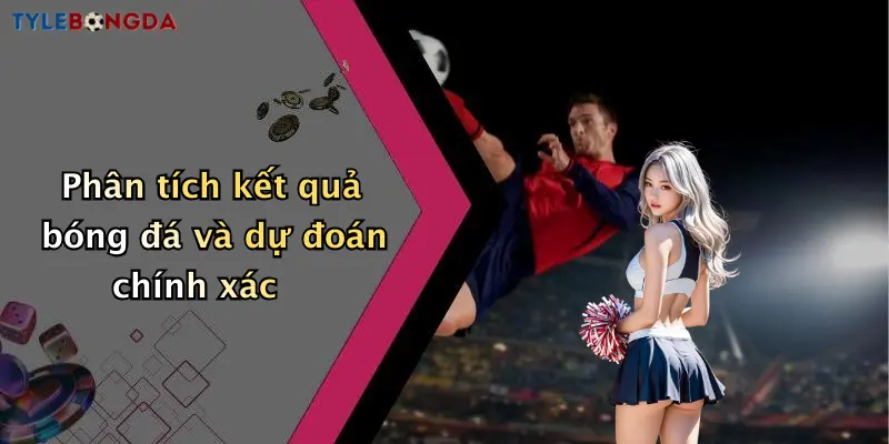 Phân tích kết quả bóng đá và dự đoán chính xác