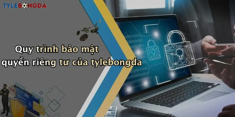 Quy trình bảo mật quyền riêng tư của tylebongda