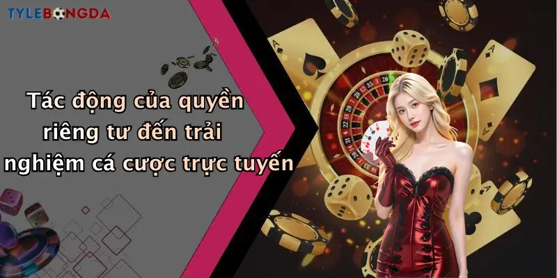 Tác động của quyền riêng tư đến trải nghiệm cá cược trực tuyến