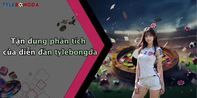 Tận dụng phân tích của diễn đàn tylebongda