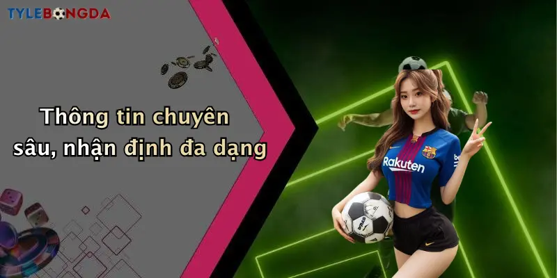 Thông tin chuyên sâu, nhận định đa dạng