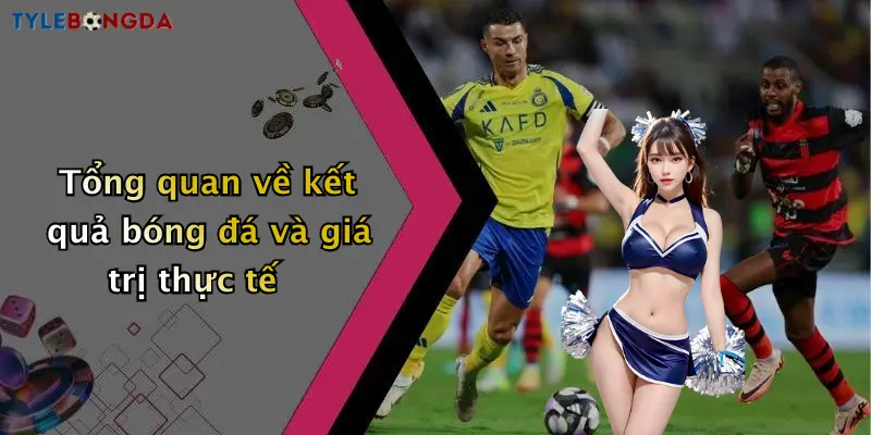 Tổng quan về kết quả bóng đá và giá trị thực tế