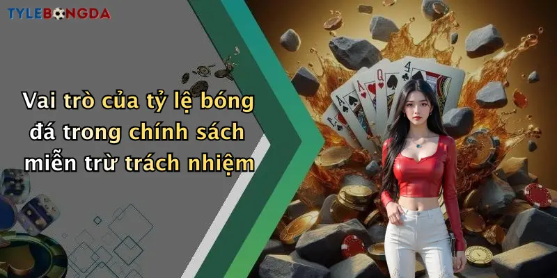 Vai trò của tỷ lệ bóng đá trong chính sách miễn trừ trách nhiệm