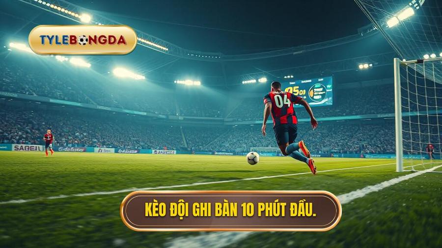 Kèo đội ghi bàn 10 phút đầu.