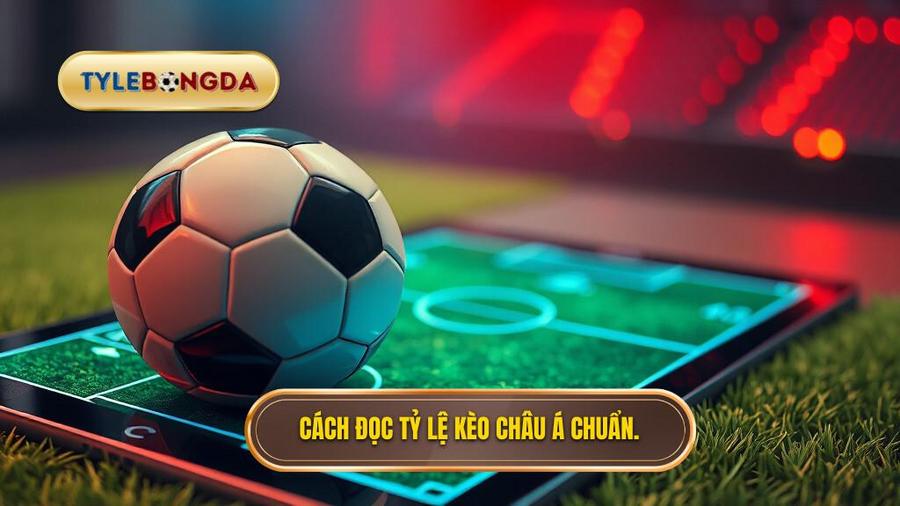 Cách đọc tỷ lệ kèo Châu Á chuẩn.