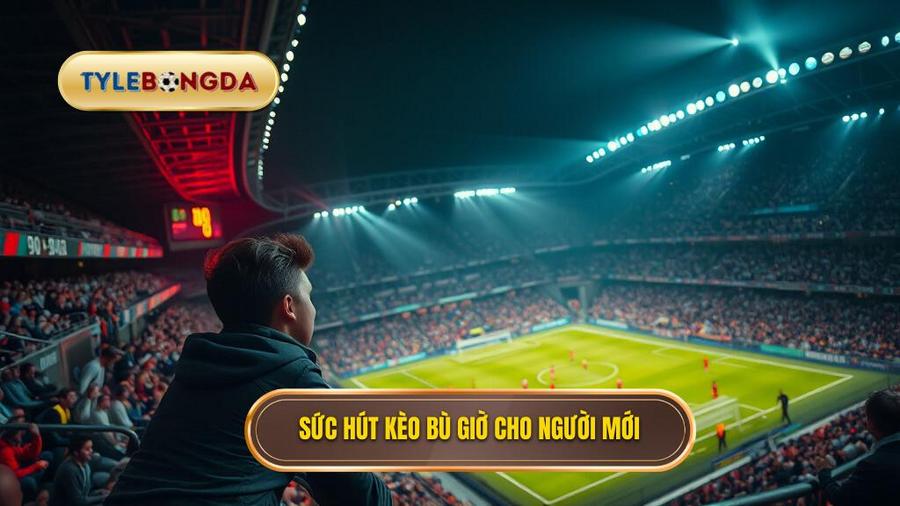 Sức hút kèo bù giờ cho người mới