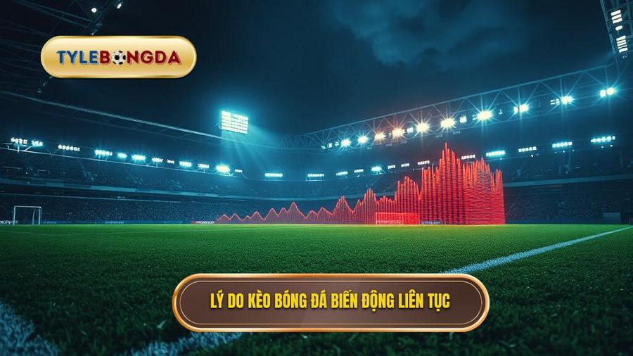 Tại sao kèo bóng đá đêm nay biến động liên tục?