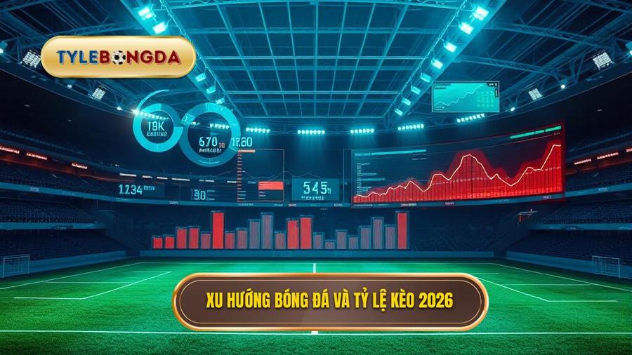 Phân tích xu hướng bóng đá và tỷ lệ kèo năm 2026